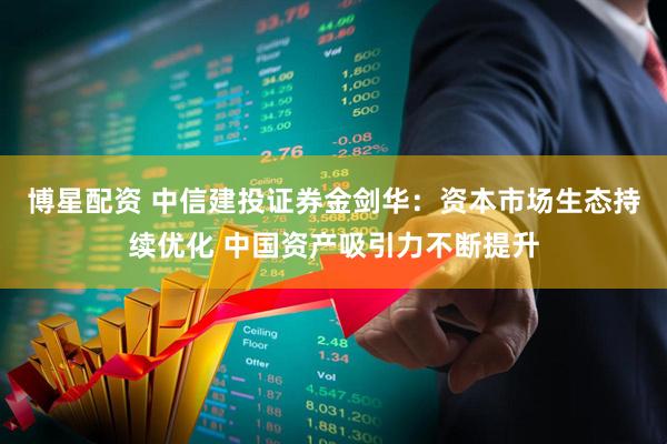 博星配资 中信建投证券金剑华:资本市场生态持续优化 中国资产吸引力不断提升