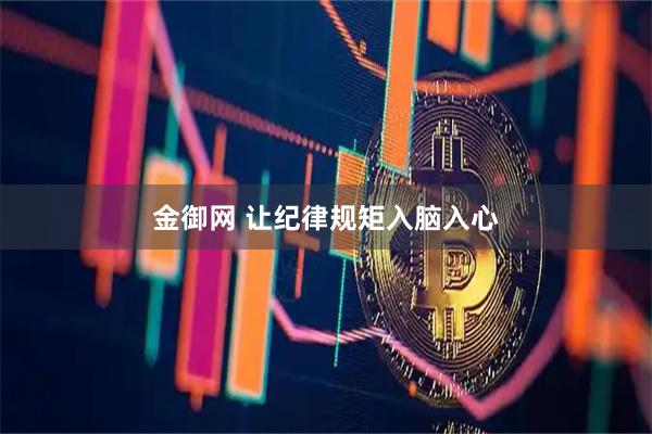 金御网 让纪律规矩入脑入心