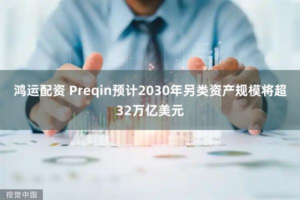 鸿运配资 Preqin预计2030年另类资产规模将超32万亿美元