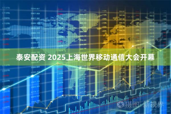 泰安配资 2025上海世界移动通信大会开幕