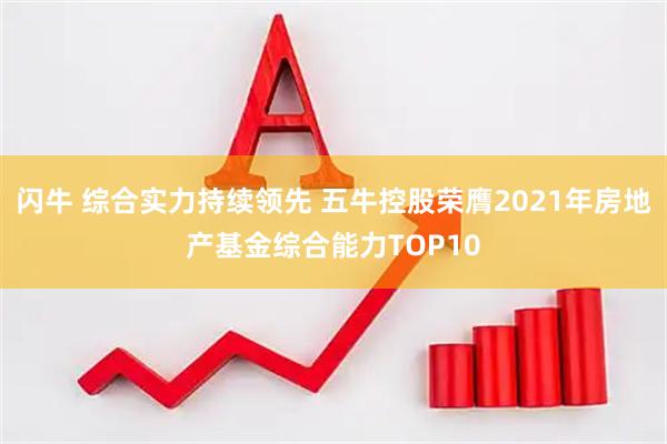 闪牛 综合实力持续领先 五牛控股荣膺2021年房地产基金综合能力TOP10