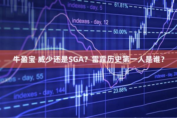 牛盈宝 威少还是SGA？雷霆历史第一人是谁？